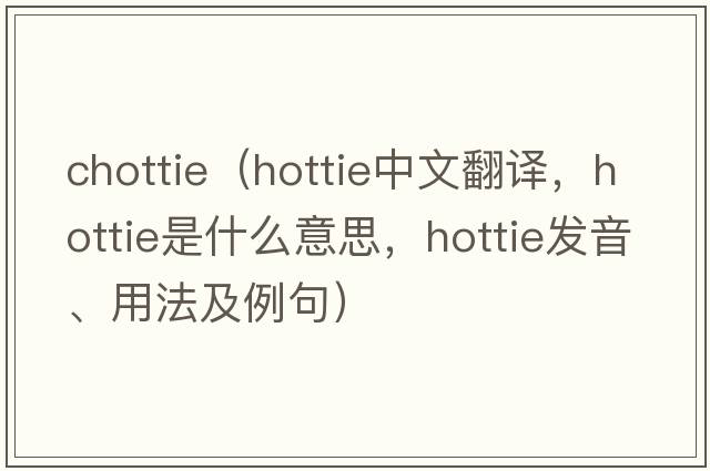 chottie（hottie中文翻譯，hottie是什么意思，hottie發(fā)音、用法及例句）