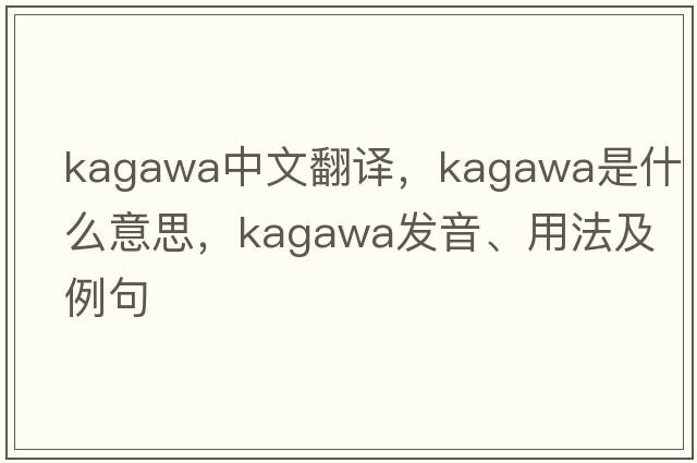 Kagawa中文翻譯，Kagawa是什么意思，Kagawa發(fā)音、用法及例句
