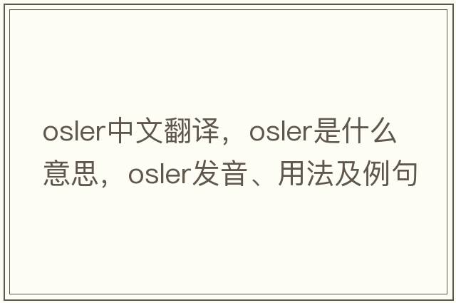 Osler中文翻譯，Osler是什么意思，Osler發(fā)音、用法及例句