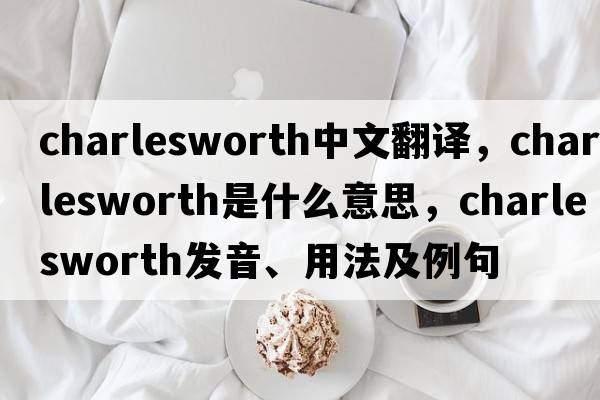 Charlesworth中文翻譯，Charlesworth是什么意思，Charlesworth發(fā)音、用法及例句