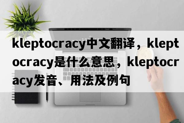 kleptocracy中文翻譯，kleptocracy是什么意思，kleptocracy發(fā)音、用法及例句