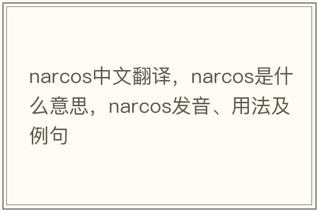 narcos中文翻譯，narcos是什么意思，narcos發(fā)音、用法及例句
