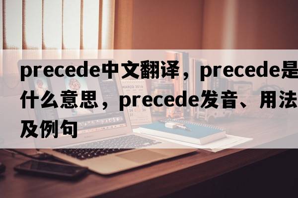 precede中文翻譯，precede是什么意思，precede發(fā)音、用法及例句