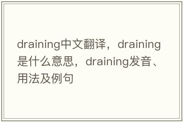 draining中文翻譯，draining是什么意思，draining發(fā)音、用法及例句