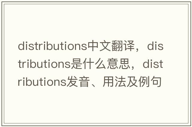 distributions中文翻譯，distributions是什么意思，distributions發(fā)音、用法及例句