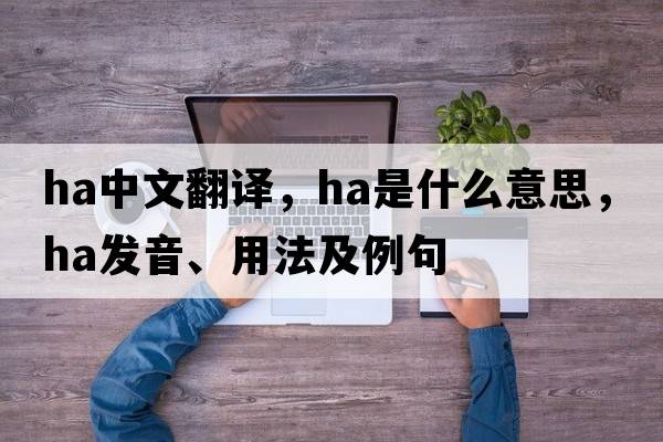 ha中文翻譯，ha是什么意思，ha發(fā)音、用法及例句