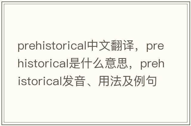 prehistorical中文翻譯，prehistorical是什么意思，prehistorical發(fā)音、用法及例句