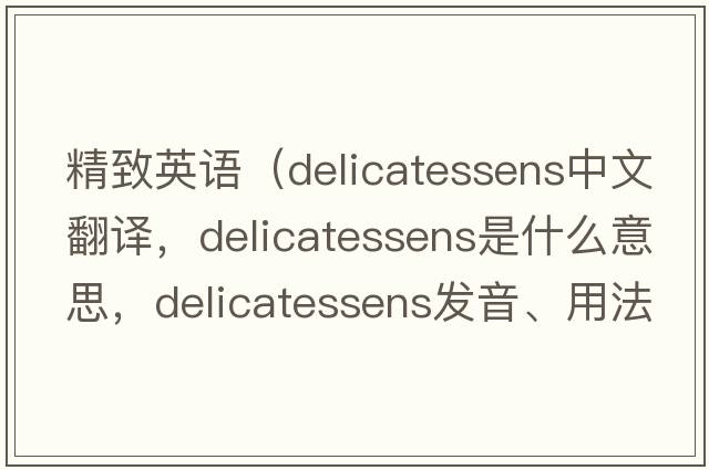 精致英語(yǔ)（delicatessens中文翻譯，delicatessens是什么意思，delicatessens發(fā)音、用法及例句）