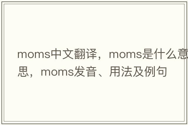 moms中文翻譯，moms是什么意思，moms發(fā)音、用法及例句