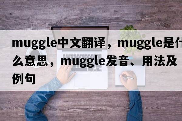 muggle中文翻譯，muggle是什么意思，muggle發(fā)音、用法及例句