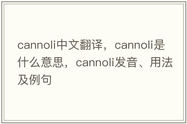 cannoli中文翻譯，cannoli是什么意思，cannoli發(fā)音、用法及例句