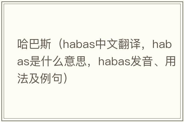 哈巴斯（Habas中文翻譯，Habas是什么意思，Habas發(fā)音、用法及例句）