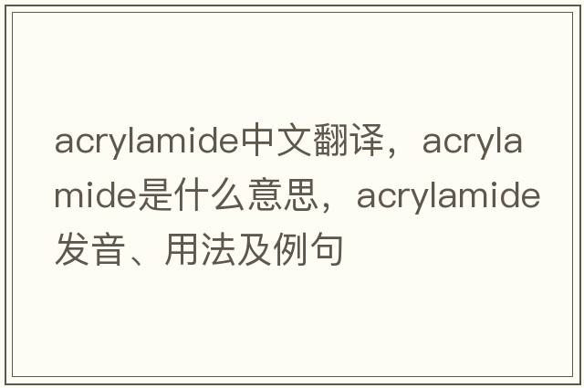 acrylamide中文翻譯，acrylamide是什么意思，acrylamide發(fā)音、用法及例句