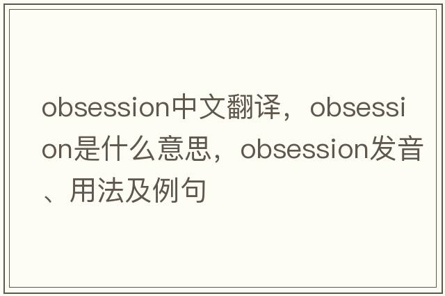 obsession中文翻譯，obsession是什么意思，obsession發(fā)音、用法及例句