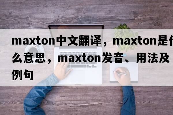 Maxton中文翻譯，Maxton是什么意思，Maxton發(fā)音、用法及例句