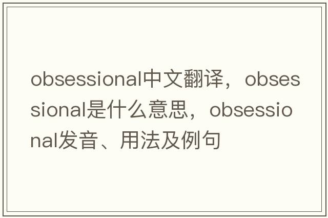 obsessional中文翻譯，obsessional是什么意思，obsessional發(fā)音、用法及例句