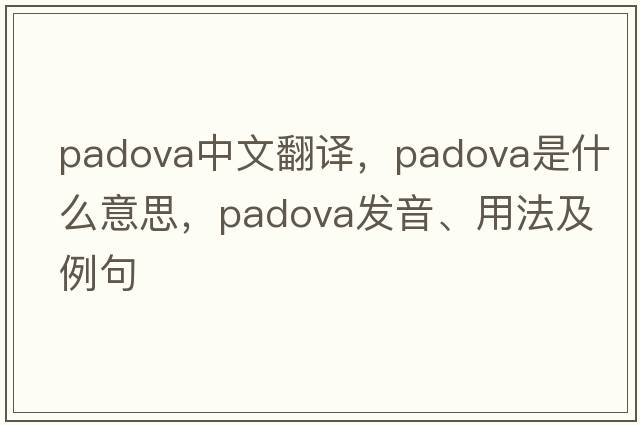 Padova中文翻譯，Padova是什么意思，Padova發(fā)音、用法及例句