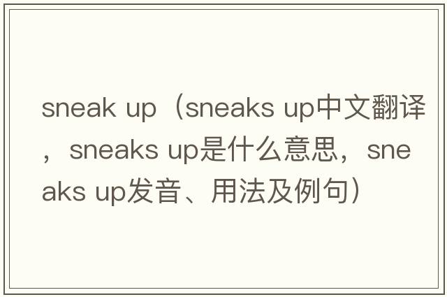 sneak up（sneaks up中文翻譯，sneaks up是什么意思，sneaks up發(fā)音、用法及例句）