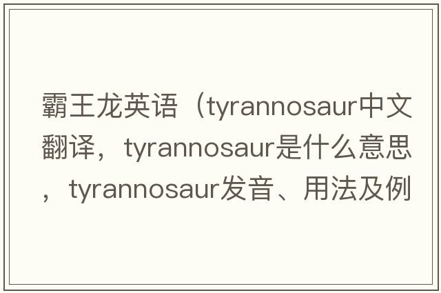 霸王龍英語(yǔ)（tyrannosaur中文翻譯，tyrannosaur是什么意思，tyrannosaur發(fā)音、用法及例句）