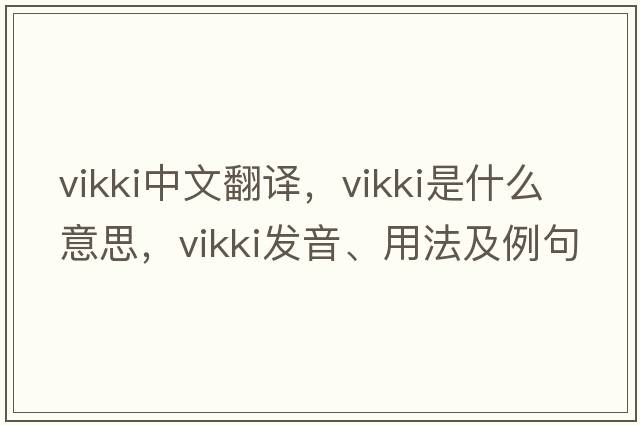 Vikki中文翻譯，Vikki是什么意思，Vikki發(fā)音、用法及例句