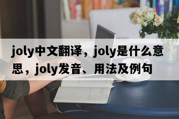 Joly中文翻譯，Joly是什么意思，Joly發(fā)音、用法及例句