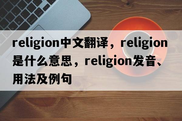 religion中文翻譯，religion是什么意思，religion發(fā)音、用法及例句