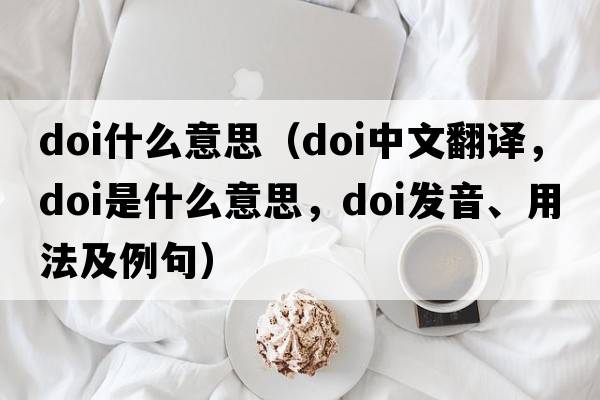 doi什么意思（doi中文翻譯，doi是什么意思，doi發(fā)音、用法及例句）