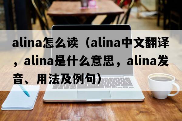 alina怎么讀（Alina中文翻譯，Alina是什么意思，Alina發(fā)音、用法及例句）