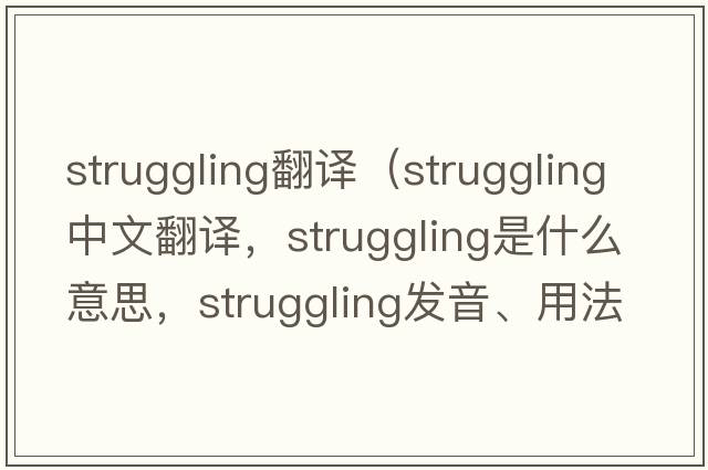 struggling翻譯（struggling中文翻譯，struggling是什么意思，struggling發(fā)音、用法及例句）