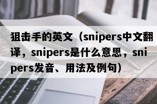狙擊手的英文（snipers中文翻譯，snipers是什么意思，snipers發(fā)音、用法及例句）