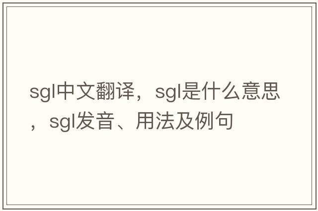 SGL中文翻譯，SGL是什么意思，SGL發(fā)音、用法及例句