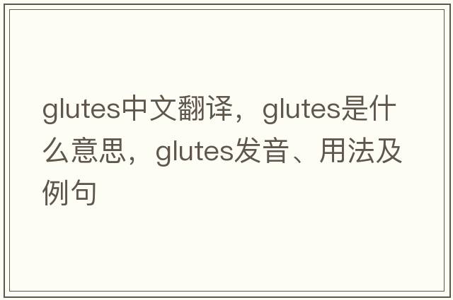 glutes中文翻譯，glutes是什么意思，glutes發(fā)音、用法及例句