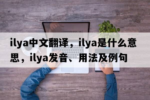 Ilya中文翻譯，Ilya是什么意思，Ilya發(fā)音、用法及例句