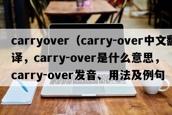 carryover（carry-over中文翻譯，carry-over是什么意思，carry-over發(fā)音、用法及例句）