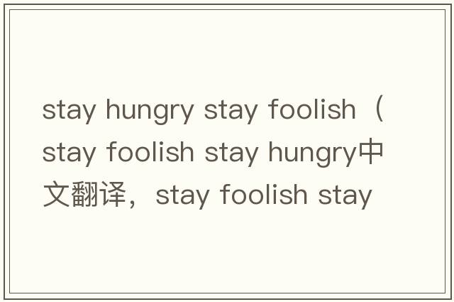 stay hungry stay foolish（stay foolish stay hungry中文翻譯，stay foolish stay hungry是什么意思，stay foolish sta