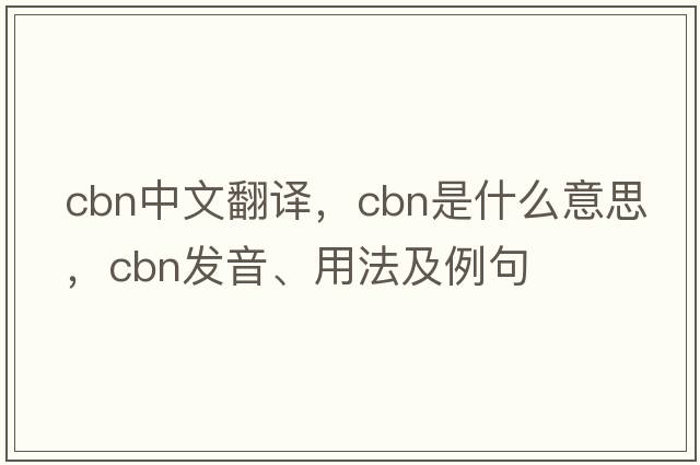 cbn中文翻譯，cbn是什么意思，cbn發(fā)音、用法及例句