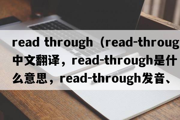 read through（read-through中文翻譯，read-through是什么意思，read-through發(fā)音、用法及例句）