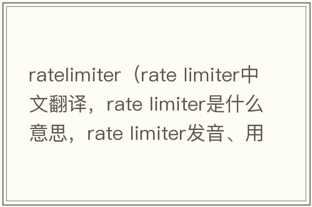 ratelimiter（rate limiter中文翻譯，rate limiter是什么意思，rate limiter發(fā)音、用法及例句）