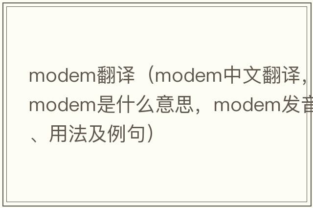 modem翻譯（modem中文翻譯，modem是什么意思，modem發(fā)音、用法及例句）