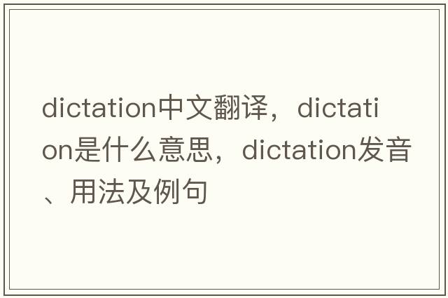 dictation中文翻譯，dictation是什么意思，dictation發(fā)音、用法及例句
