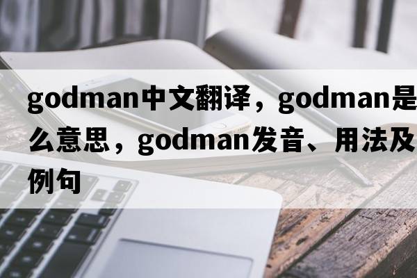 Godman中文翻譯，Godman是什么意思，Godman發(fā)音、用法及例句