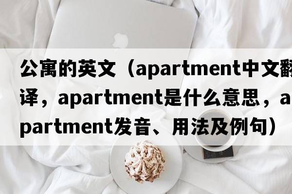 公寓的英文（apartment中文翻譯，apartment是什么意思，apartment發(fā)音、用法及例句）