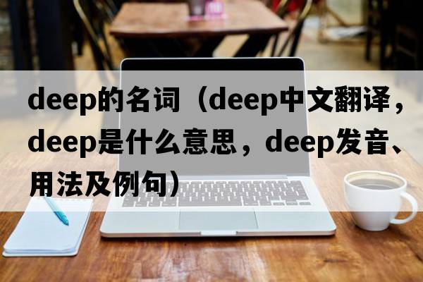 deep的名詞（deep中文翻譯，deep是什么意思，deep發(fā)音、用法及例句）