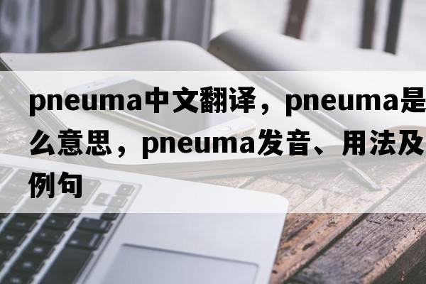 pneuma中文翻譯，pneuma是什么意思，pneuma發(fā)音、用法及例句