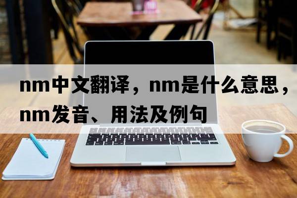 nm中文翻譯，nm是什么意思，nm發(fā)音、用法及例句