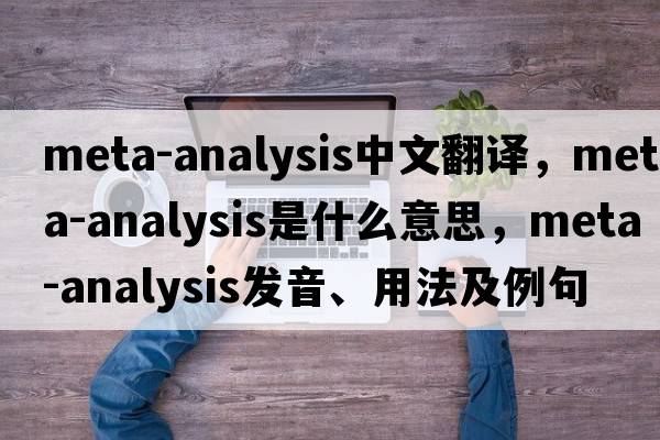 meta-analysis中文翻譯，meta-analysis是什么意思，meta-analysis發(fā)音、用法及例句