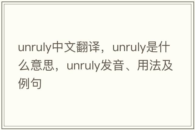 unruly中文翻譯，unruly是什么意思，unruly發(fā)音、用法及例句