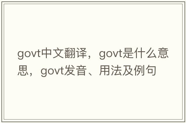 govt中文翻譯，govt是什么意思，govt發(fā)音、用法及例句