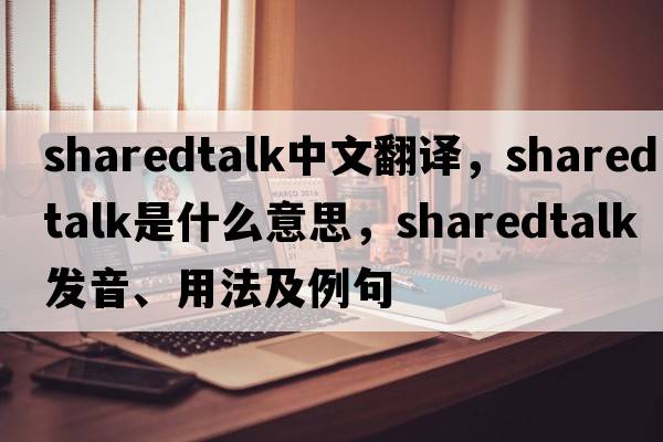 sharedtalk中文翻譯，sharedtalk是什么意思，sharedtalk發(fā)音、用法及例句