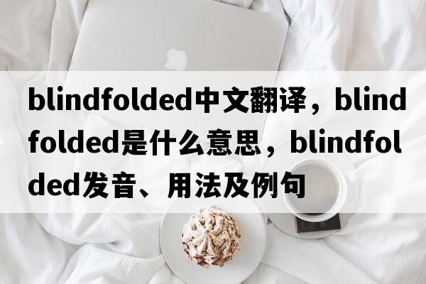 blindfolded中文翻譯，blindfolded是什么意思，blindfolded發(fā)音、用法及例句
